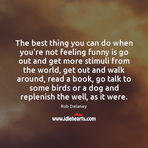 The best thing you can do when you’re not feeling funny is 