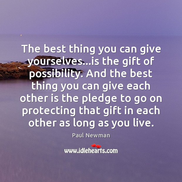 The best thing you can give yourselves…is the gift of possibility. Paul Newman Picture Quote