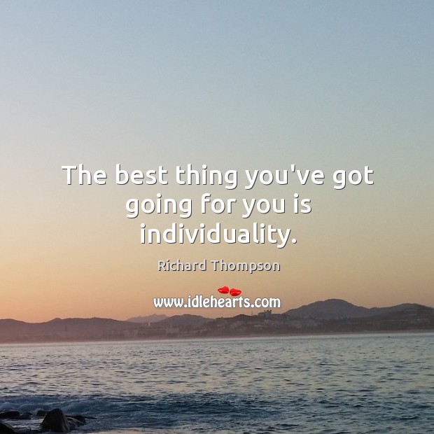 The best thing you’ve got going for you is individuality. Richard Thompson Picture Quote