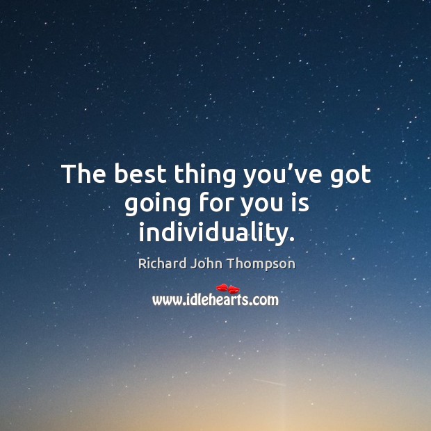 The best thing you’ve got going for you is individuality. Richard John Thompson Picture Quote