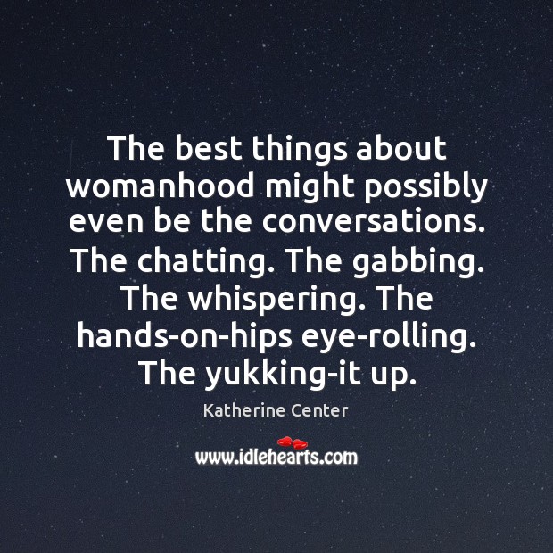 The best things about womanhood might possibly even be the conversations. The Katherine Center Picture Quote