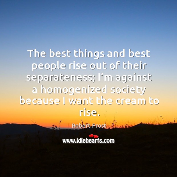 The best things and best people rise out of their separateness; Image