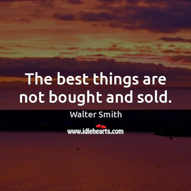 The best things are not bought and sold. Walter Smith Picture Quote