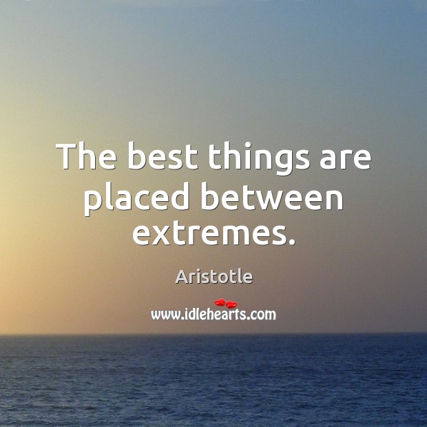 The best things are placed between extremes. Aristotle Picture Quote