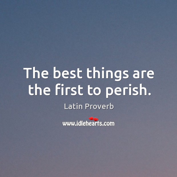 The best things are the first to perish. Image