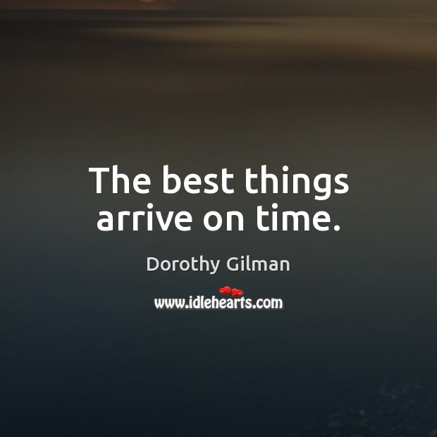 The best things arrive on time. Dorothy Gilman Picture Quote