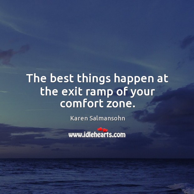 The best things happen at the exit ramp of your comfort zone. Karen Salmansohn Picture Quote