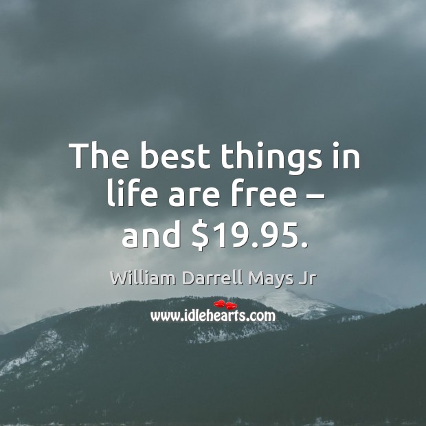 The best things in life are free – and $19.95. William Darrell Mays Jr Picture Quote