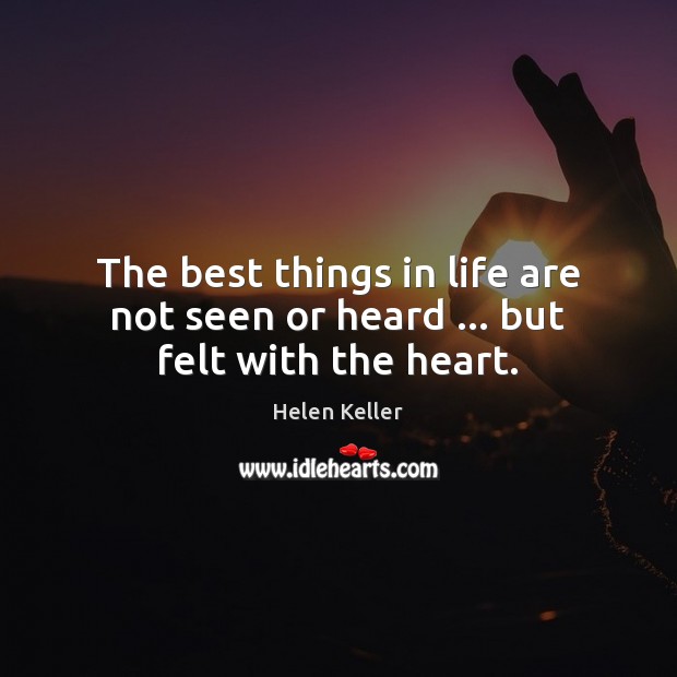 The best things in life are not seen or heard … but felt with the heart. Helen Keller Picture Quote