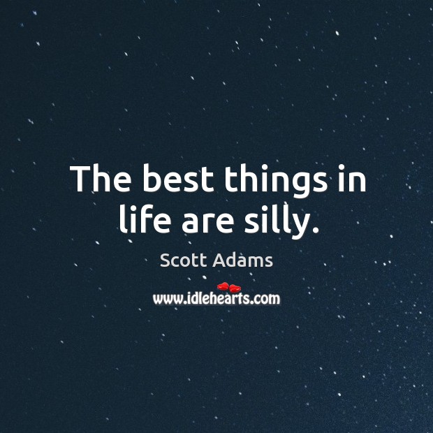 The best things in life are silly. Scott Adams Picture Quote