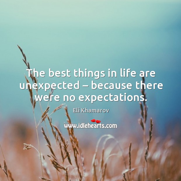 The best things in life are unexpected – because there were no expectations. Eli Khamarov Picture Quote