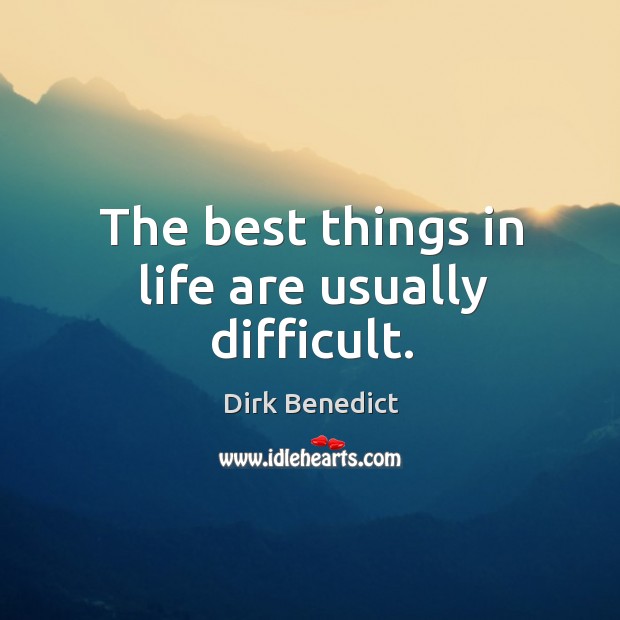 The best things in life are usually difficult. Dirk Benedict Picture Quote