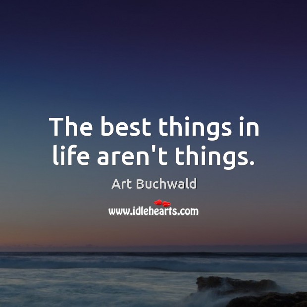 The best things in life aren’t things. Art Buchwald Picture Quote