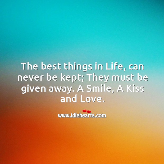 The best things in life, can never be kept. They must be given away. Image