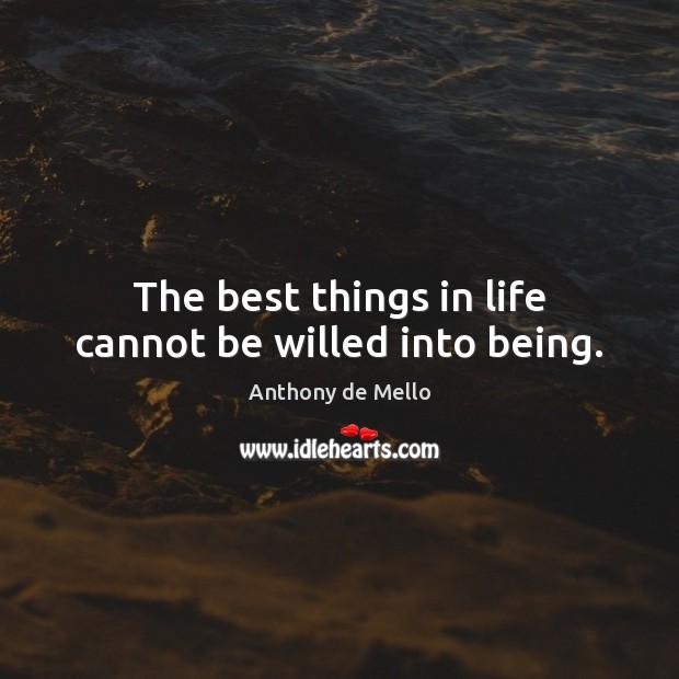 The best things in life cannot be willed into being. Anthony de Mello Picture Quote