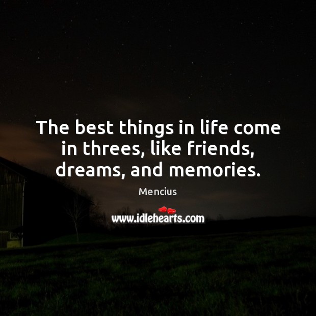 The best things in life come in threes, like friends, dreams, and memories. Mencius Picture Quote