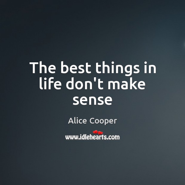 The best things in life don’t make sense Alice Cooper Picture Quote