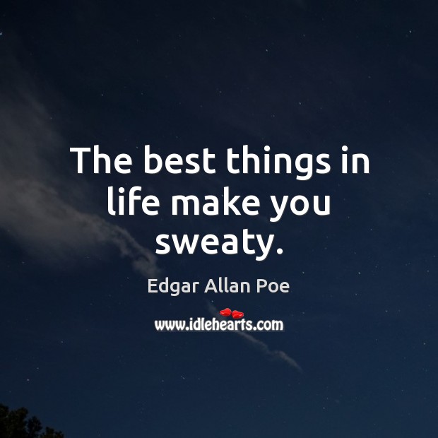 The best things in life make you sweaty. Edgar Allan Poe Picture Quote