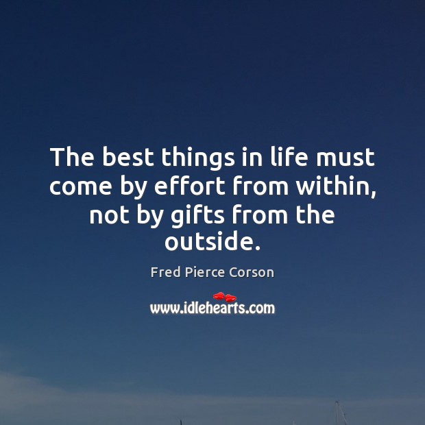 The best things in life must come by effort from within, not by gifts from the outside. 