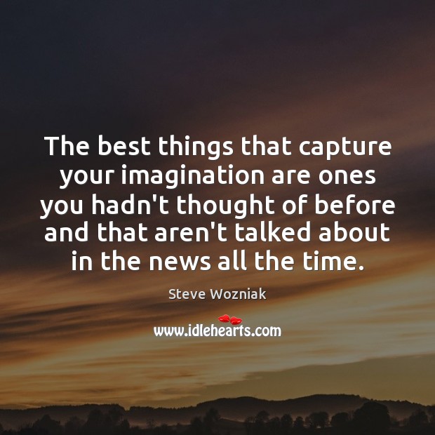 The best things that capture your imagination are ones you hadn’t thought Steve Wozniak Picture Quote