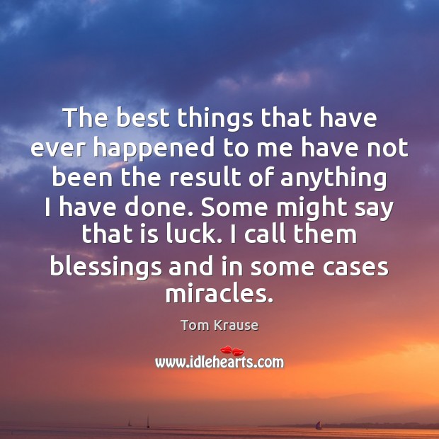 The best things that have ever happened to me have not been Tom Krause Picture Quote
