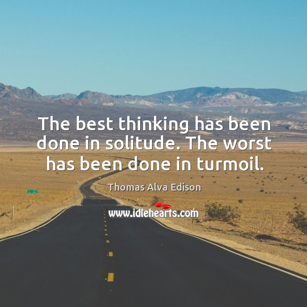 The best thinking has been done in solitude. The worst has been done in turmoil. Image
