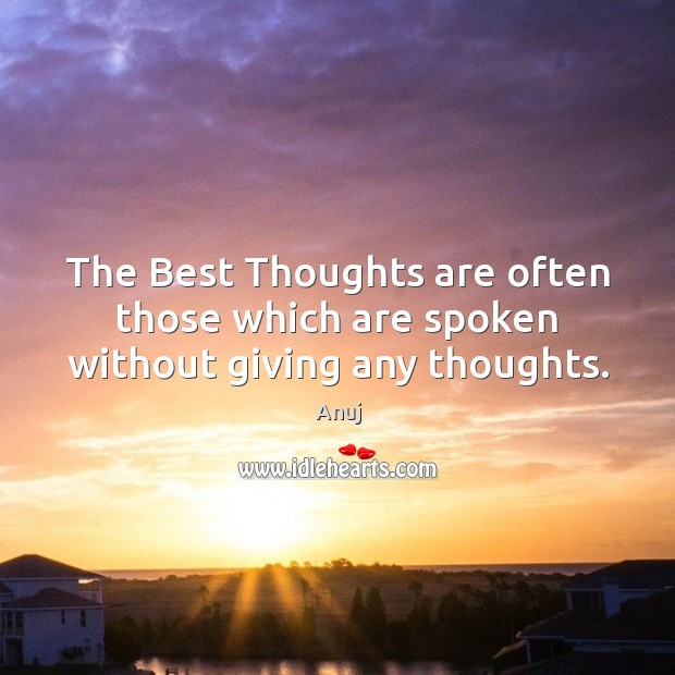The Best Thoughts are often those which are spoken without giving any thoughts. Anuj Picture Quote