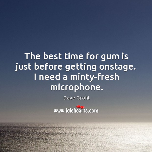 The best time for gum is just before getting onstage. I need a minty-fresh microphone. Dave Grohl Picture Quote