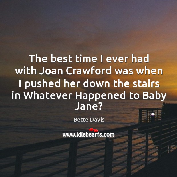 The best time I ever had with joan crawford was when I pushed her down the stairs Bette Davis Picture Quote