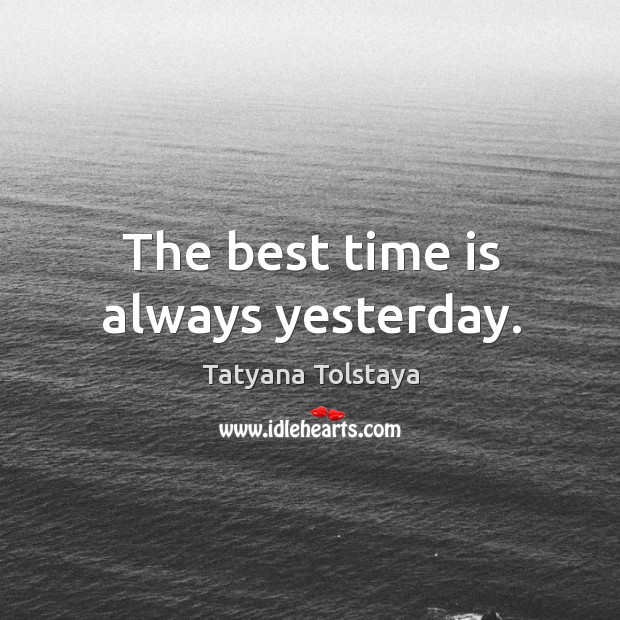 The best time is always yesterday. Tatyana Tolstaya Picture Quote