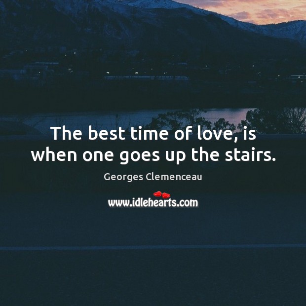 The best time of love, is when one goes up the stairs. Georges Clemenceau Picture Quote