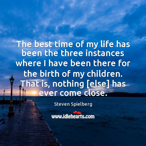 The best time of my life has been the three instances where Steven Spielberg Picture Quote