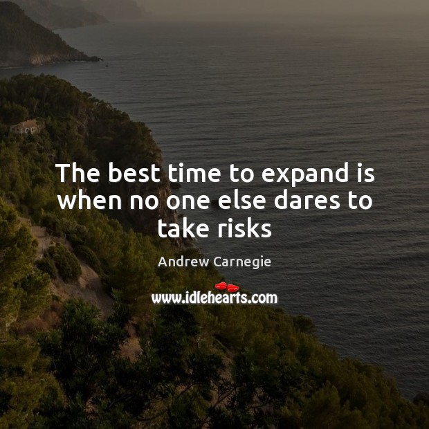 The best time to expand is when no one else dares to take risks Andrew Carnegie Picture Quote