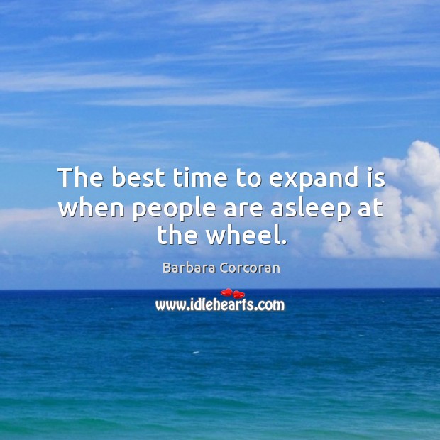The best time to expand is when people are asleep at the wheel. Barbara Corcoran Picture Quote