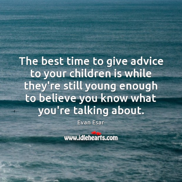 The best time to give advice to your children is while they’re Evan Esar Picture Quote