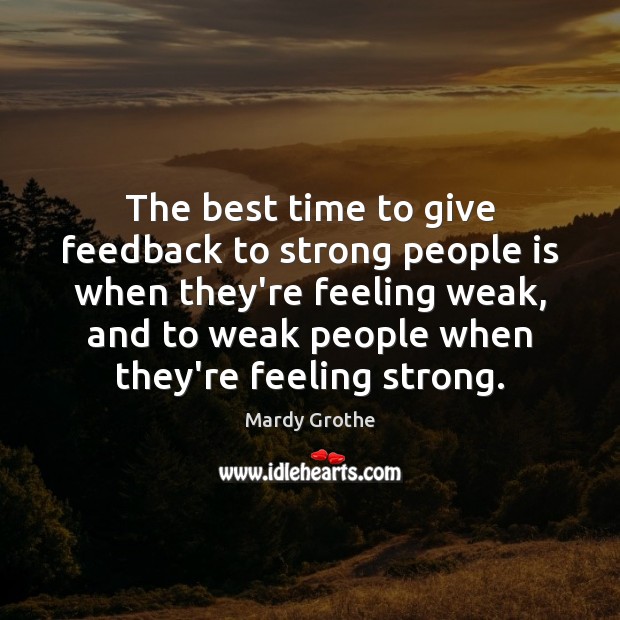 The best time to give feedback to strong people is when they’re Mardy Grothe Picture Quote