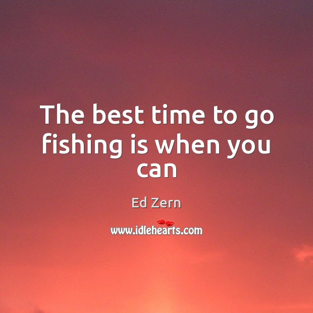 The best time to go fishing is when you can Ed Zern Picture Quote