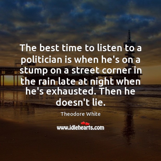 The best time to listen to a politician is when he’s on Theodore White Picture Quote