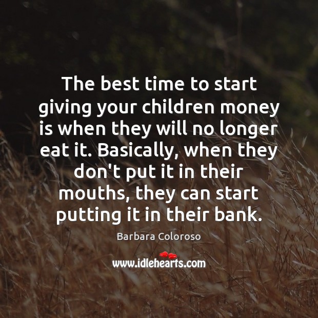 The best time to start giving your children money is when they Barbara Coloroso Picture Quote