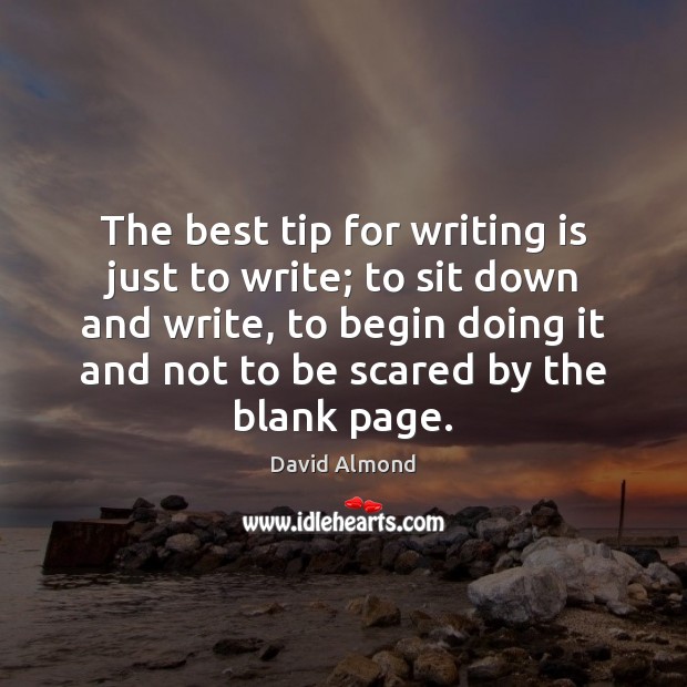 The best tip for writing is just to write; to sit down David Almond Picture Quote