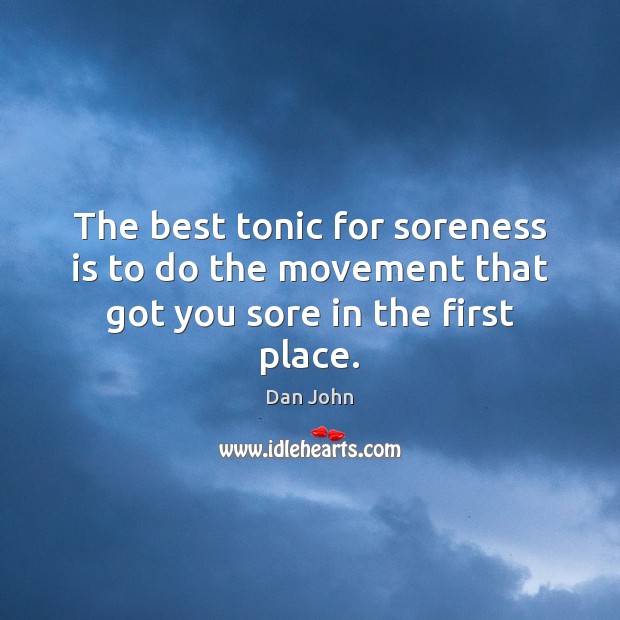 The best tonic for soreness is to do the movement that got you sore in the first place. Dan John Picture Quote