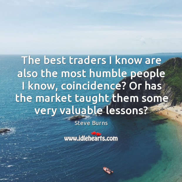 The best traders I know are also the most humble people I Steve Burns Picture Quote