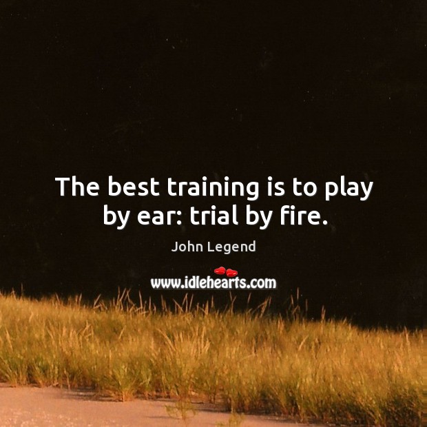 The best training is to play by ear: trial by fire. John Legend Picture Quote
