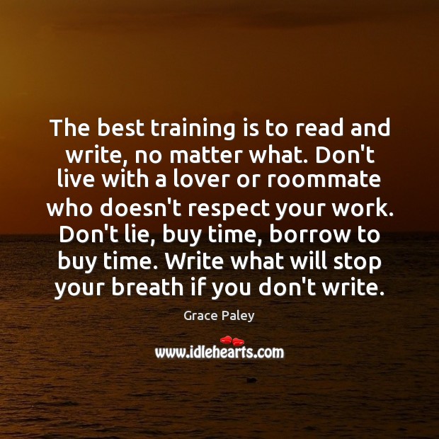 The best training is to read and write, no matter what. Don’t Grace Paley Picture Quote