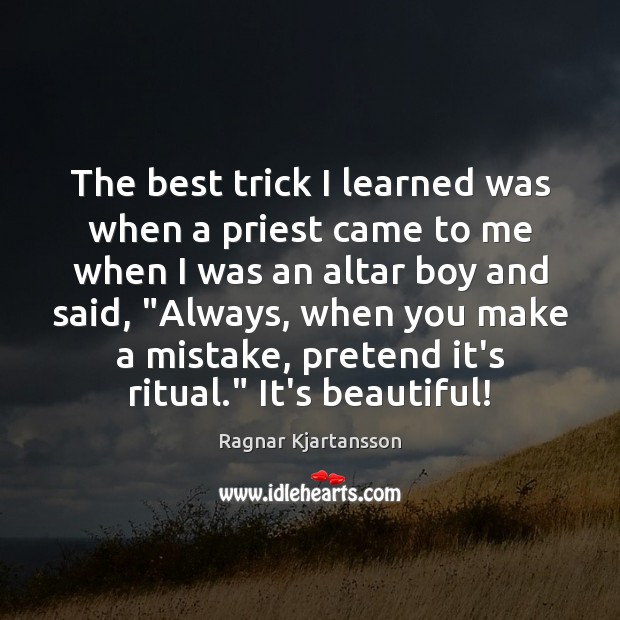 The best trick I learned was when a priest came to me Ragnar Kjartansson Picture Quote