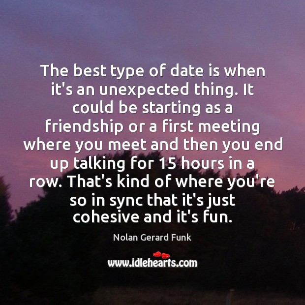 The best type of date is when it’s an unexpected thing. It Nolan Gerard Funk Picture Quote