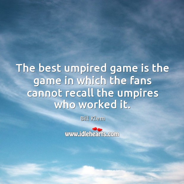 The best umpired game is the game in which the fans cannot recall the umpires who worked it. Bill Klem Picture Quote