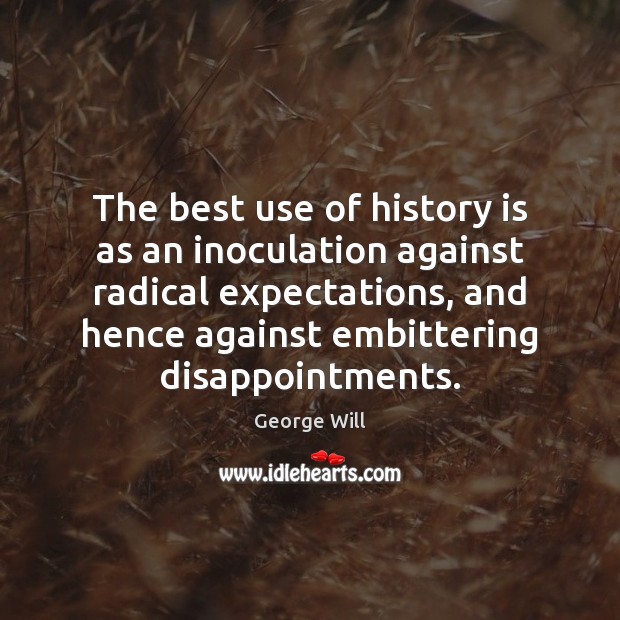 The best use of history is as an inoculation against radical expectations, George Will Picture Quote