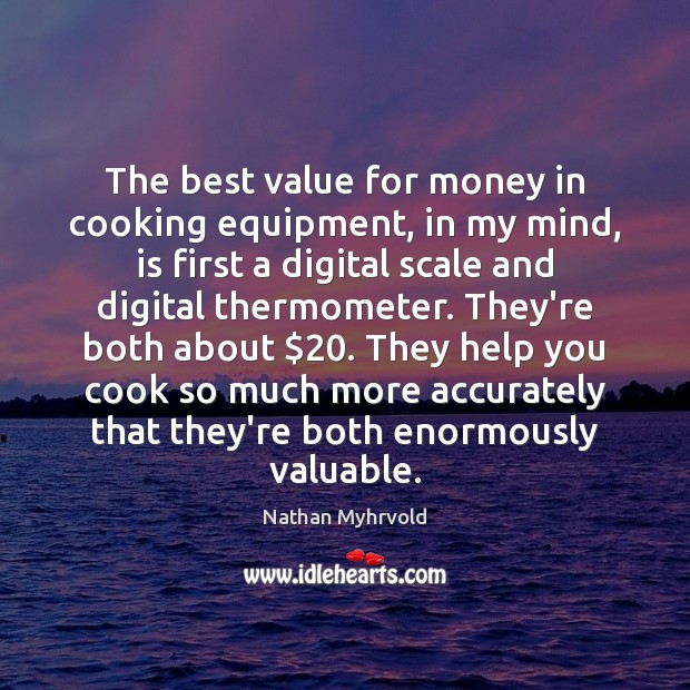 The best value for money in cooking equipment, in my mind, is Nathan Myhrvold Picture Quote