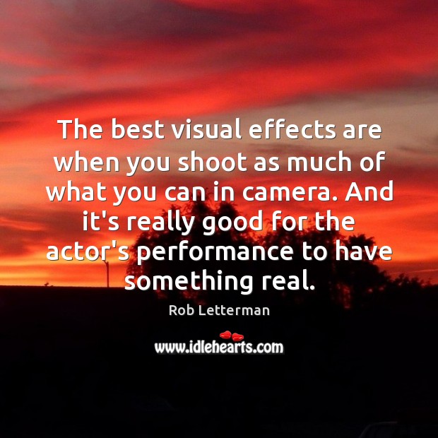 The best visual effects are when you shoot as much of what Image